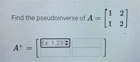 Solved Find the pseudoinverse of A = A+ Ex: 1.23 2 | Chegg.com