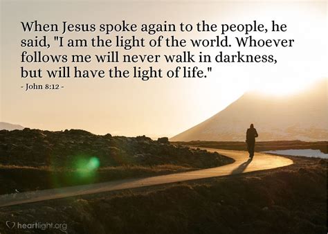 John 8:12—When Jesus spoke again to the people, he said, "I am the light of the world. Whoever ...