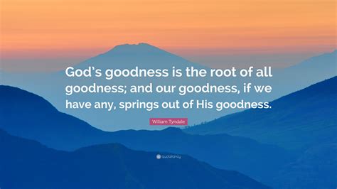 William Tyndale Quote: “God’s goodness is the root of all goodness; and ...