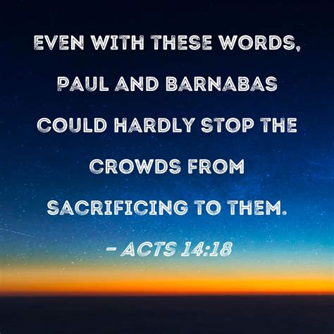 Acts 14:18 Even with these words, Paul and Barnabas could hardly stop the crowds from ...