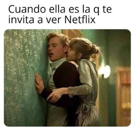 Cuando ella es la q te invita a ver Netflix. - Memes