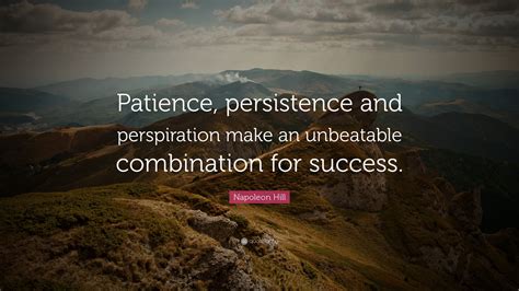 Napoleon Hill Quote: “Patience, persistence and perspiration make an unbeatable combination for ...