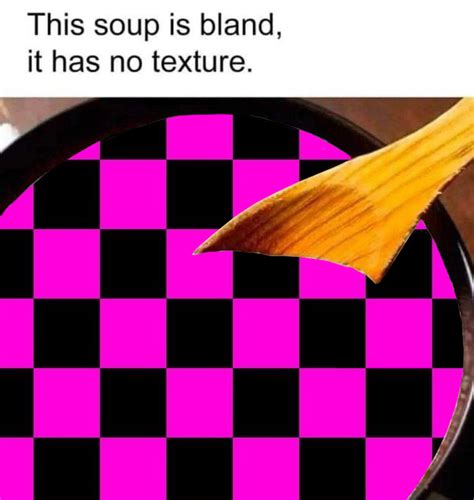 This soup has no texture | Missing Source Textures | Know Your Meme