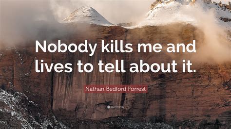 Nathan Bedford Forrest Quote: “Nobody kills me and lives to tell about it.”