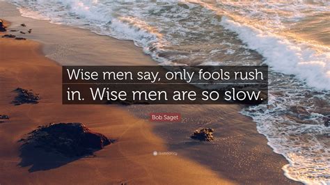 Bob Saget Quote: “Wise men say, only fools rush in. Wise men are so slow.”