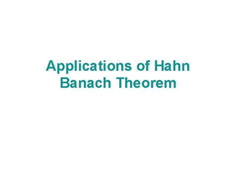 Applications of Hahn Banach Theorem E normed vector