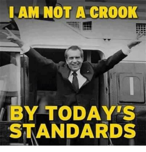 I AM NOT a CROOK BY TODAY S STANDARDS | Meme on SIZZLE