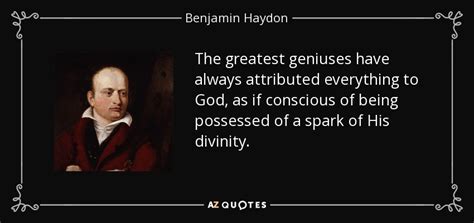 Benjamin Haydon quote: The greatest geniuses have always attributed everything to God, as...