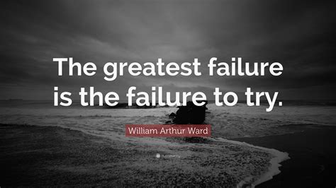 William Arthur Ward Quote: “The greatest failure is the failure to try.” (12 wallpapers ...