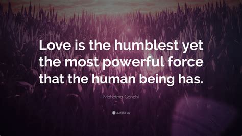 Mahatma Gandhi Quote: “Love is the humblest yet the most powerful force that the human being has.”