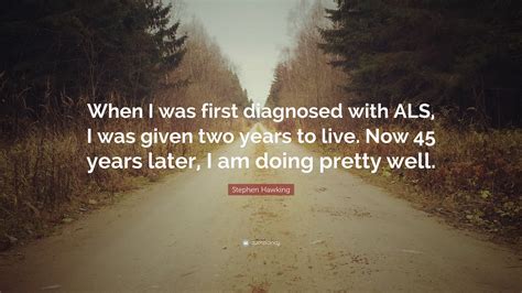 Stephen Hawking Quote: “When I was first diagnosed with ALS, I was given two years to live. Now ...