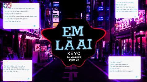 Em Là Ai Remix ver 2 - (Keyo, Đại Mèo Remix)- Là là là ai mà cứ cho anh mãi cứ cho anh remix ...