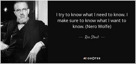 Rex Stout quote: I try to know what I need to know. I...