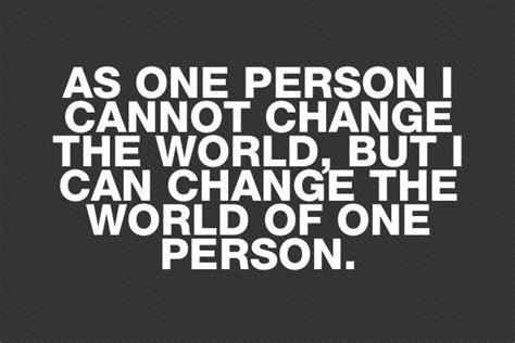 although I do believe one person can change the world, this is a nice ...