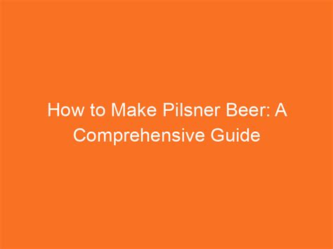 How to Make Pilsner Beer: A Comprehensive Guide - Brew Gem