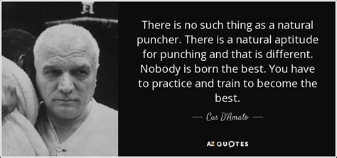 Cus D'Amato quote: There is no such thing as a natural puncher. There...