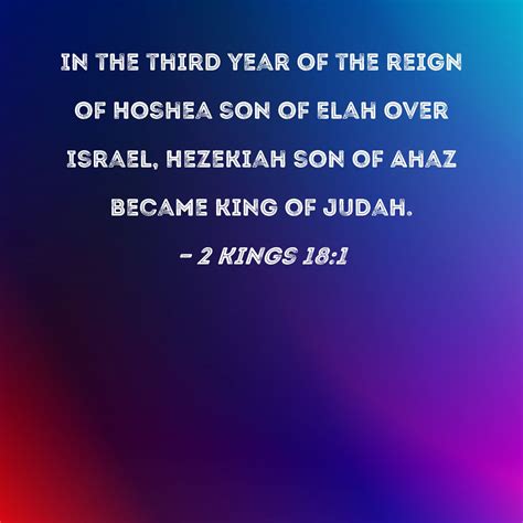 2 Kings 18:1 In the third year of the reign of Hoshea son of Elah over Israel, Hezekiah son of ...