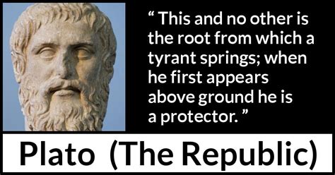 Plato: “This and no other is the root from which a tyrant springs;...”