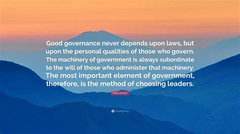 Frank Herbert Quote: “Good governance never depends upon laws, but upon the personal qualities ...