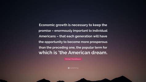 Michael Mandelbaum Quote: “Economic growth is necessary to keep the ...