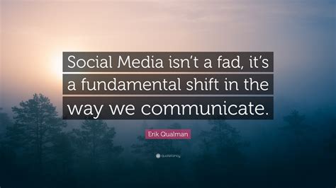 Erik Qualman Quote: “Social Media isn’t a fad, it’s a fundamental shift in the way we communicate.”