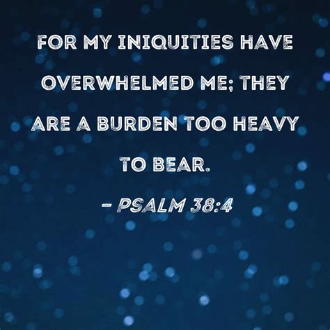 Psalm 38:4 For my iniquities have overwhelmed me; they are a burden too ...