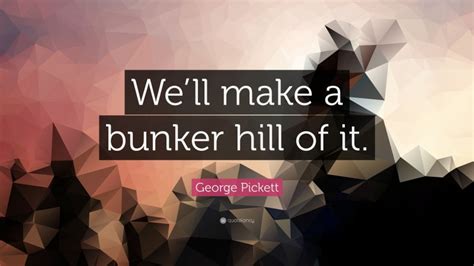 George Pickett Quote: “We’ll make a bunker hill of it.”