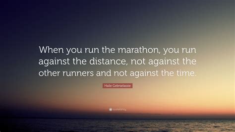 Haile Gebrselassie Quote: “When you run the marathon, you run against ...