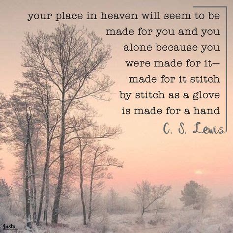 "Your place in heaven will seem to be made for you and you alone, because you were made for it ...