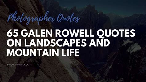 65 Galen Rowell Quotes on Landscapes and Mountain Life - Photogpedia