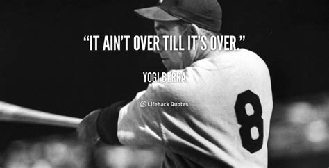 It ain't over till it's over. - Yogi Berra at Lifehack Quotes | Yogi ...