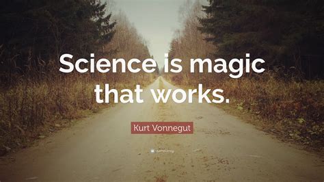 Kurt Vonnegut Quote: “Science is magic that works.”