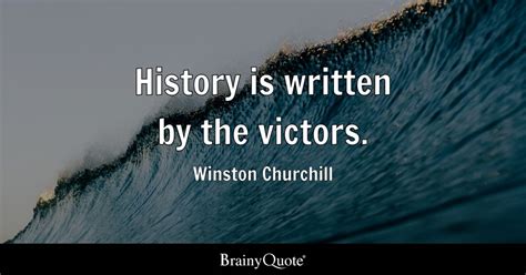 Winston Churchill - History is written by the victors.