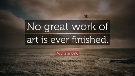 Michelangelo Quote: “No great work of art is ever finished.”