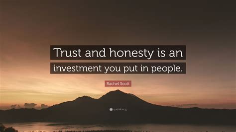 Rachel Scott Quote: “Trust and honesty is an investment you put in people.”