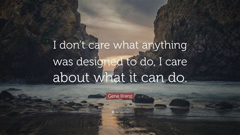 Gene Kranz Quote: “I don’t care what anything was designed to do, I care about what it can do.”