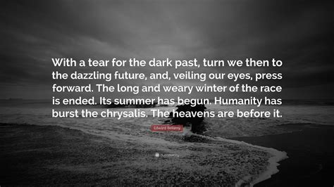 Edward Bellamy Quote: “With a tear for the dark past, turn we then to the dazzling future, and ...