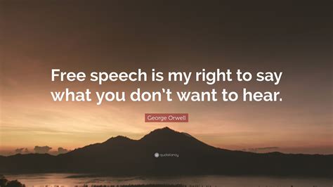 George Orwell Quote: “Free speech is my right to say what you don’t want to hear.”