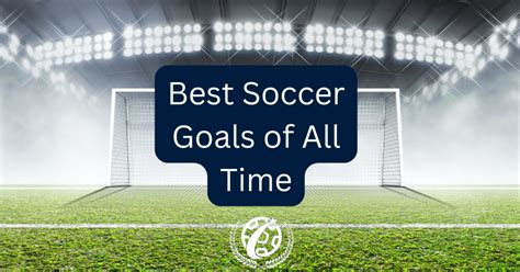 Iconic Strikes: The 11 Best Soccer Goals of All Time