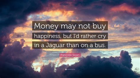 Françoise Sagan Quote: “Money may not buy happiness, but I’d rather cry ...