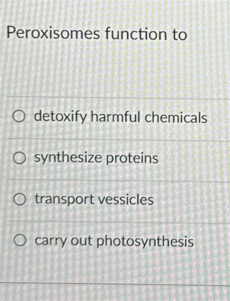 Solved Peroxisomes function todetoxify harmful | Chegg.com