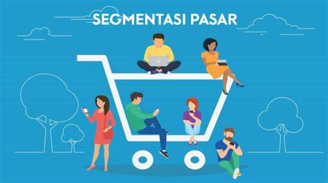 Segmentasi Pasar: Pengertian Menurut Para Ahli, Tujuan, Manfaat, Syarat, Dasar dan Jenisnya ...