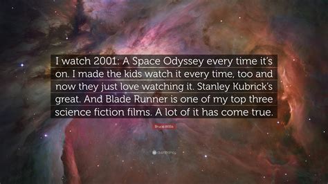 Bruce Willis Quote: “I watch 2001: A Space Odyssey every time it’s on. I made the kids watch it ...