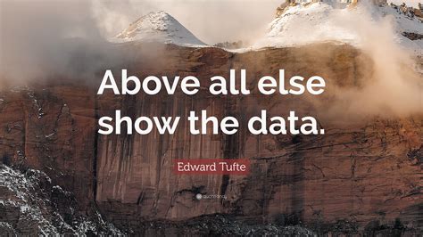 Edward Tufte Quote: “Above all else show the data.”