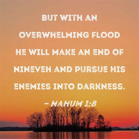 Nahum 1:8 But with an overwhelming flood He will make an end of Nineveh ...