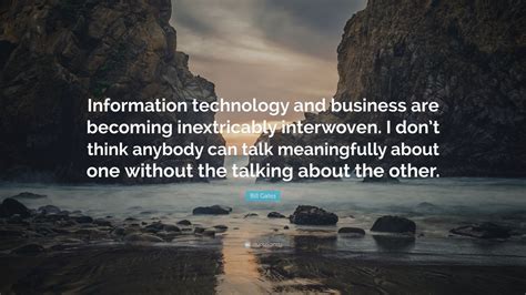 Bill Gates Quote: “Information technology and business are becoming inextricably interwoven. I ...