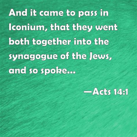 Acts 14:1 And it came to pass in Iconium, that they went both together ...