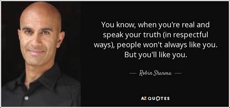 Robin Sharma quote: You know, when you're real and speak your truth (in...