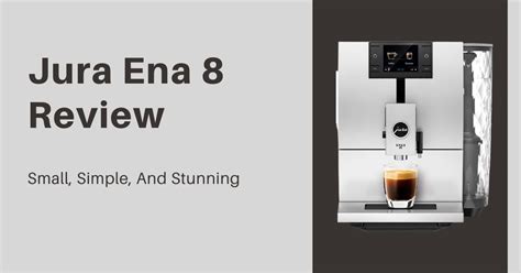 Jura Ena 8 Review 2022: Small, Simple, And Stunning