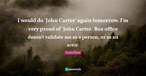 I would do 'John Carter' again tomorrow. I'm very proud of 'John Carte... Quote by Taylor Kitsch ...